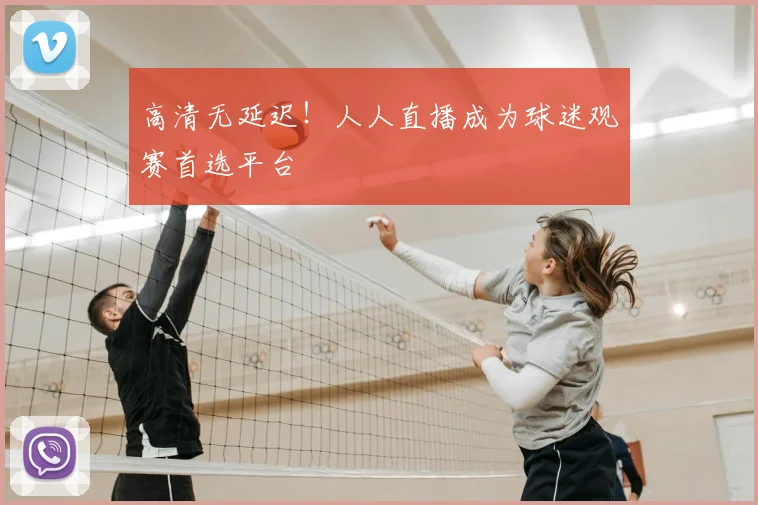 高清无延迟！人人直播成为球迷观赛首选平台