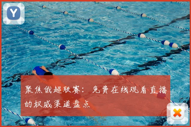 聚焦俄超联赛：免费在线观看直播的权威渠道盘点