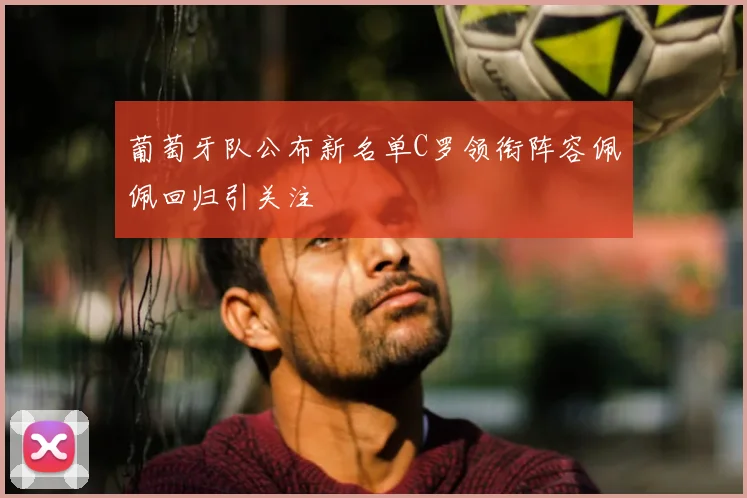 葡萄牙队公布新名单C罗领衔阵容佩佩回归引关注