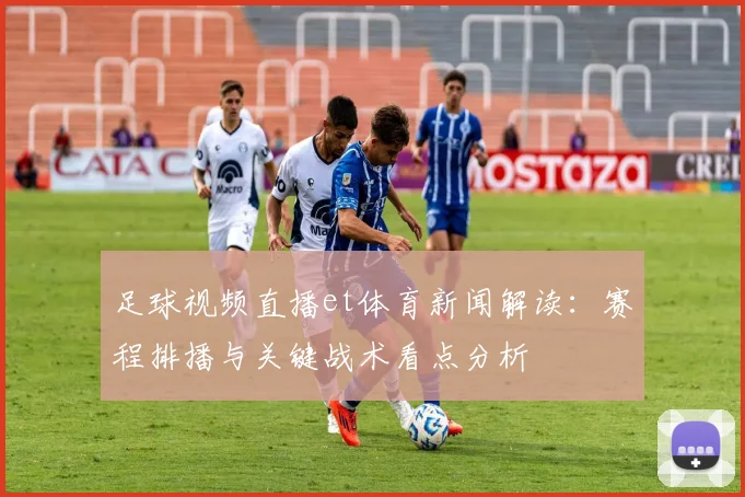 足球视频直播et体育新闻解读：赛程排播与关键战术看点分析