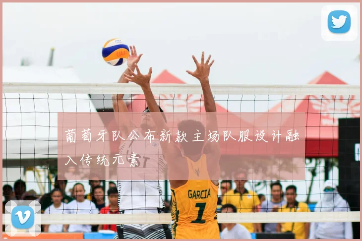 葡萄牙队公布新款主场队服设计融入传统元素