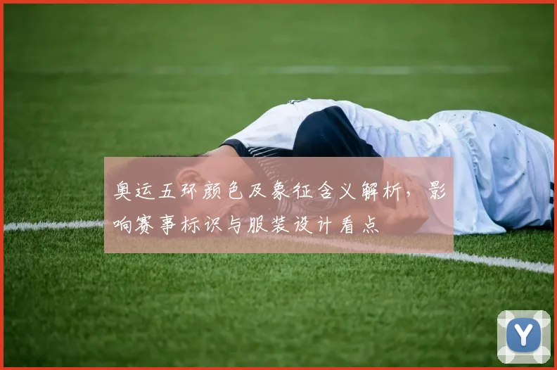 奥运五环颜色及象征含义解析，影响赛事标识与服装设计看点